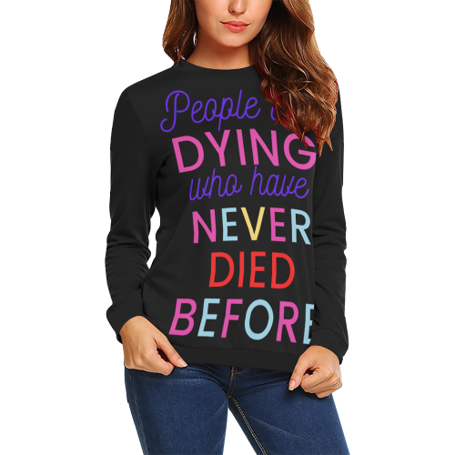 Trump PEOPLE ARE DYING WHO HAVE NEVER DIED BEFORE All Over Print Crewneck Sweatshirt for Women (Model H18)