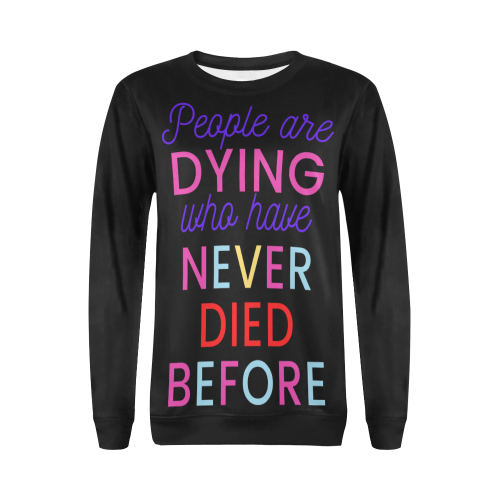 Trump PEOPLE ARE DYING WHO HAVE NEVER DIED BEFORE All Over Print Crewneck Sweatshirt for Women (Model H18)